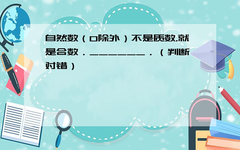 自然数（0除外）不是质数，就是合数．______．（判断对错）