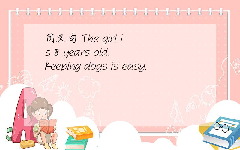 同义句 The girl is 8 years oid.Keeping dogs is easy.