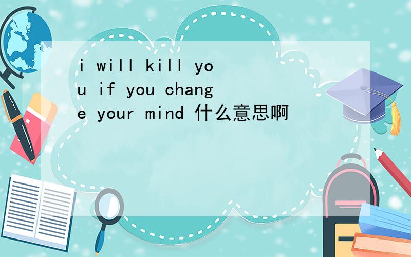 i will kill you if you change your mind 什么意思啊