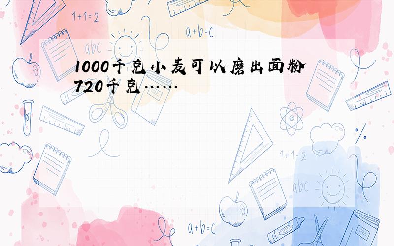 1000千克小麦可以磨出面粉720千克……