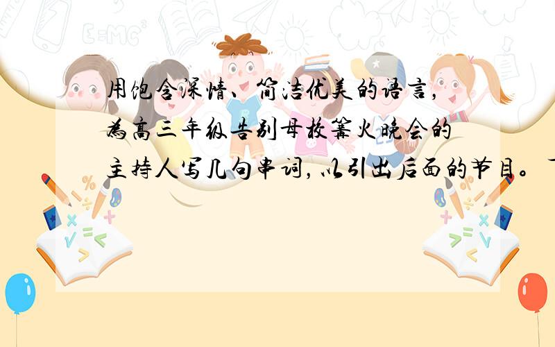 用饱含深情、简洁优美的语言，为高三年级告别母校篝火晚会的主持人写几句串词，以引出后面的节目。下面请听大合唱《友谊地久天长