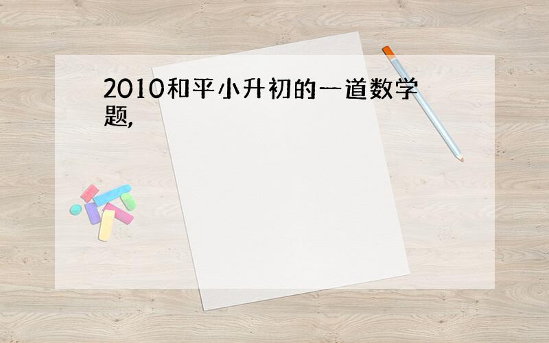 2010和平小升初的一道数学题,