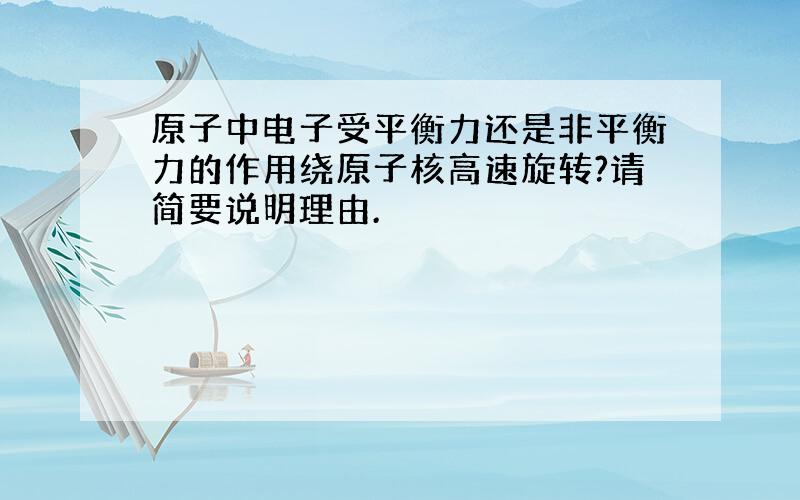 原子中电子受平衡力还是非平衡力的作用绕原子核高速旋转?请简要说明理由.