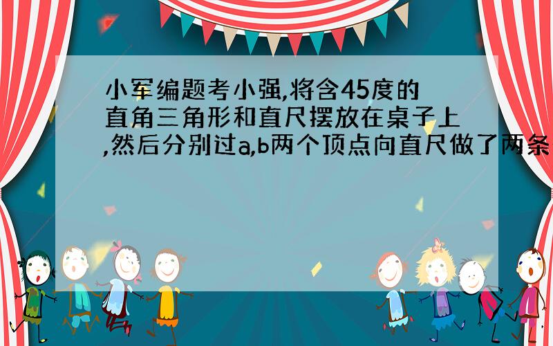 小军编题考小强,将含45度的直角三角形和直尺摆放在桌子上,然后分别过a,b两个顶点向直尺做了两条垂线AD,BE