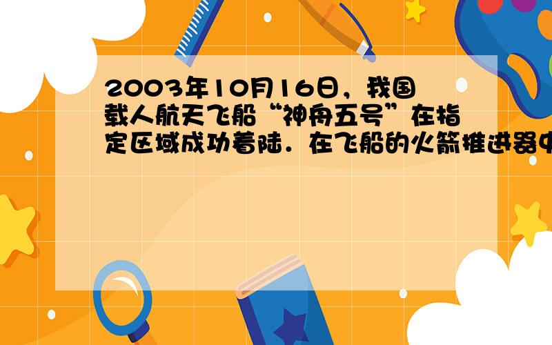 2003年10月16日，我国载人航天飞船“神舟五号”在指定区域成功着陆．在飞船的火箭推进器中常装有液态肼（A）和过氧化氢