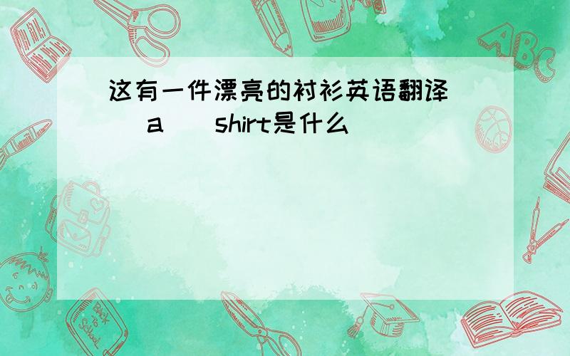 这有一件漂亮的衬衫英语翻译( )a()shirt是什么