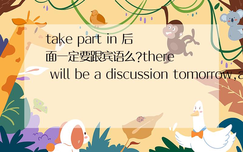 take part in 后面一定要跟宾语么?there will be a discussion tomorrow,a