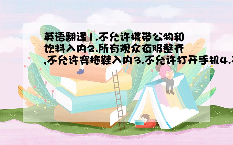 英语翻译1.不允许携带公物和饮料入内2.所有观众衣服整齐,不允许穿拖鞋入内3.不允许打开手机4.不允许在音乐会期间拍照5