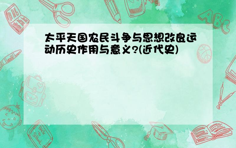 太平天国农民斗争与思想改良运动历史作用与意义?(近代史)