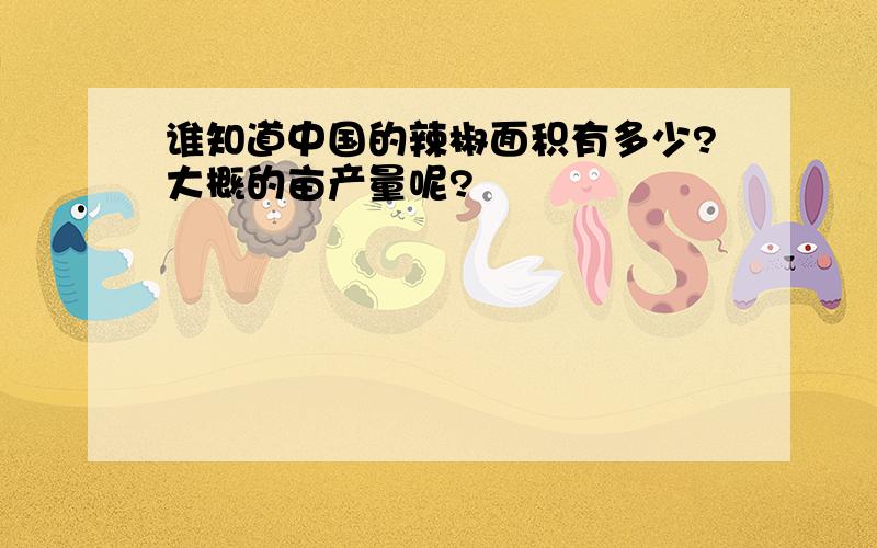 谁知道中国的辣椒面积有多少?大概的亩产量呢?