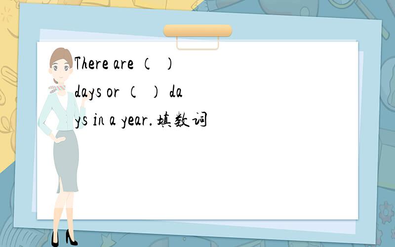 There are （ ） days or （ ） days in a year.填数词