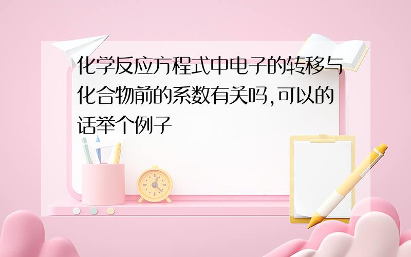 化学反应方程式中电子的转移与化合物前的系数有关吗,可以的话举个例子