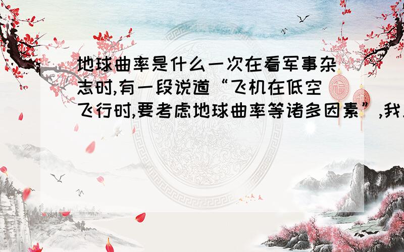 地球曲率是什么一次在看军事杂志时,有一段说道“飞机在低空飞行时,要考虑地球曲率等诸多因素”,我上网查了,可是没有给出地球