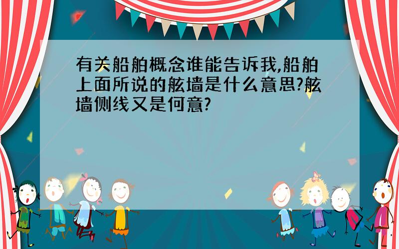 有关船舶概念谁能告诉我,船舶上面所说的舷墙是什么意思?舷墙侧线又是何意?