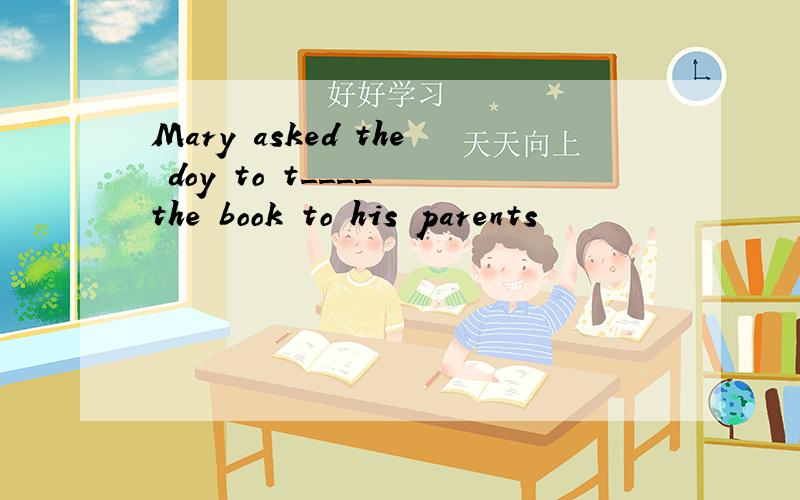 Mary asked the doy to t____ the book to his parents