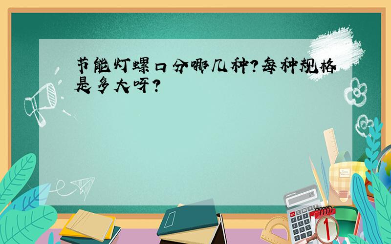 节能灯螺口分哪几种?每种规格是多大呀?