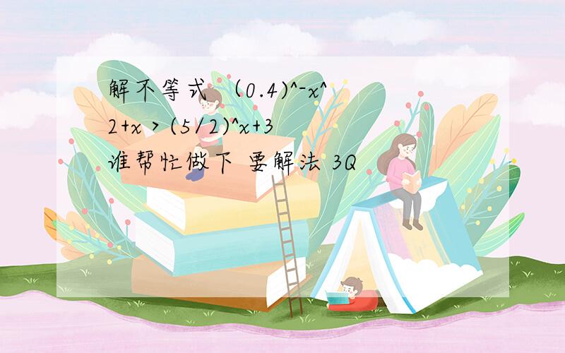 解不等式 （0.4)^-x^2+x＞(5/2)^x+3 谁帮忙做下 要解法 3Q