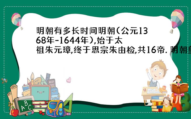 明朝有多长时间明朝(公元1368年-1644年),始于太祖朱元璋,终于思宗朱由检,共16帝. 明朝皇帝谱 太祖朱元璋(1