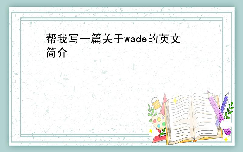 帮我写一篇关于wade的英文简介