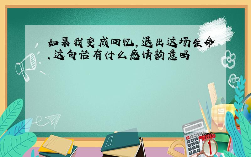 如果我变成回忆,退出这场生命,这句话有什么感情韵意吗