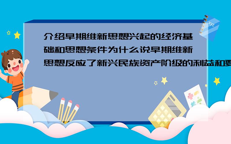 介绍早期维新思想兴起的经济基础和思想条件为什么说早期维新思想反应了新兴民族资产阶级的利益和要求?