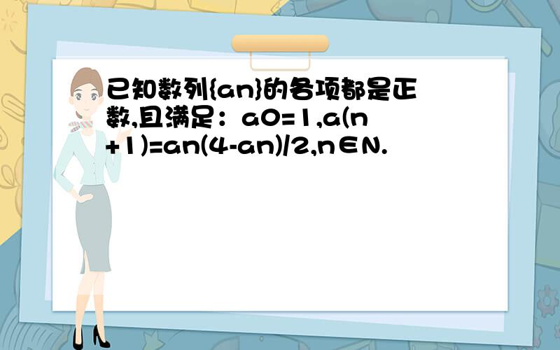 已知数列{an}的各项都是正数,且满足：a0=1,a(n+1)=an(4-an)/2,n∈N.