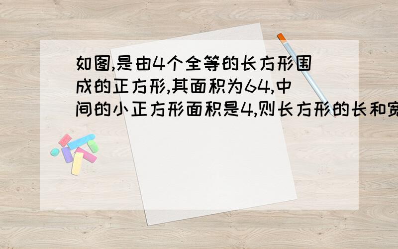 如图,是由4个全等的长方形围成的正方形,其面积为64,中间的小正方形面积是4,则长方形的长和宽是?（二元一次方程）