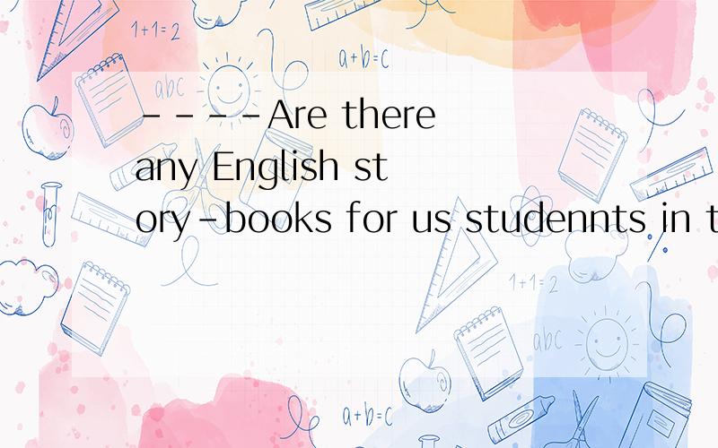 ----Are there any English story-books for us studennts in th