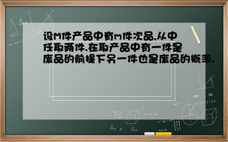 设M件产品中有m件次品,从中任取两件.在取产品中有一件是废品的前提下另一件也是废品的概率.