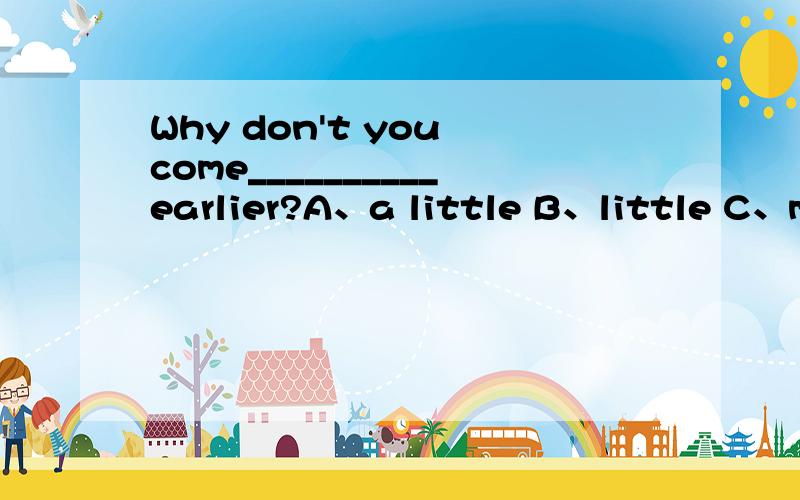 Why don't you come__________earlier?A、a little B、little C、mo