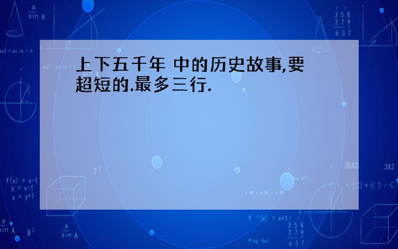 上下五千年 中的历史故事,要超短的.最多三行.