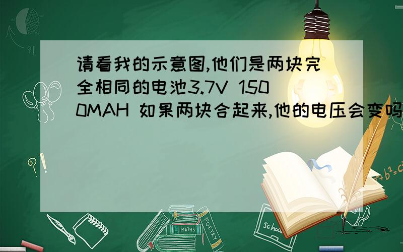 请看我的示意图,他们是两块完全相同的电池3.7V 1500MAH 如果两块合起来,他的电压会变吗?电容会变吗?