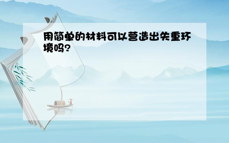 用简单的材料可以营造出失重环境吗?