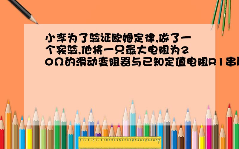 小李为了验证欧姆定律,做了一个实验,他将一只最大电阻为20Ω的滑动变阻器与已知定值电阻R1串联后接到电路上