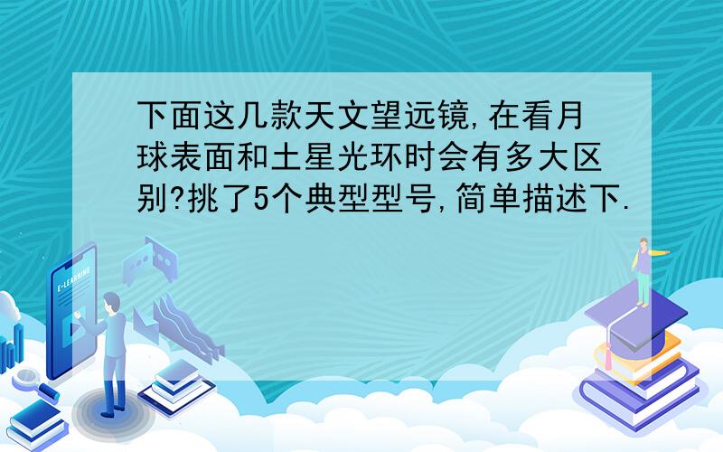 下面这几款天文望远镜,在看月球表面和土星光环时会有多大区别?挑了5个典型型号,简单描述下.