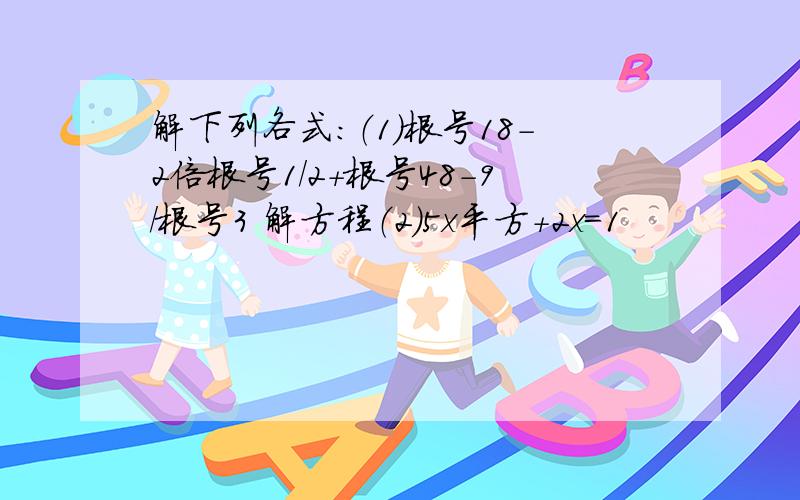 解下列各式：（1）根号18-2倍根号1/2+根号48-9/根号3 解方程（2）5x平方+2x=1