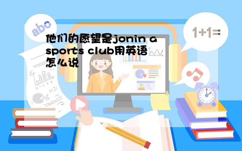 他们的愿望是jonin a sports club用英语怎么说