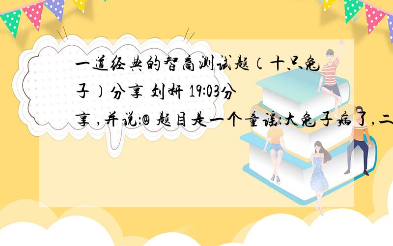 一道经典的智商测试题（十只兔子）分享 刘妍 19:03分享 ,并说：@ 题目是一个童谣：大兔子病了,二兔子瞧