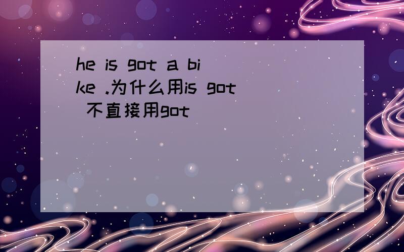 he is got a bike .为什么用is got 不直接用got