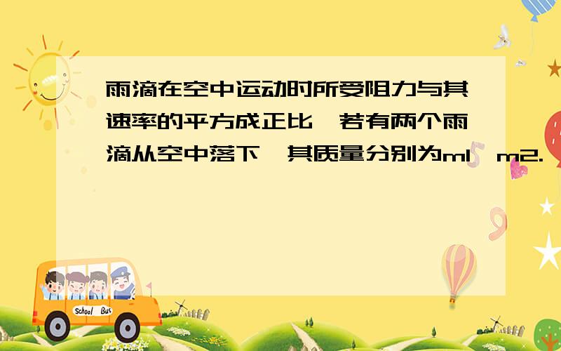 雨滴在空中运动时所受阻力与其速率的平方成正比,若有两个雨滴从空中落下,其质量分别为m1,m2.