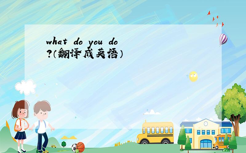 what do you do?（翻译成英语）