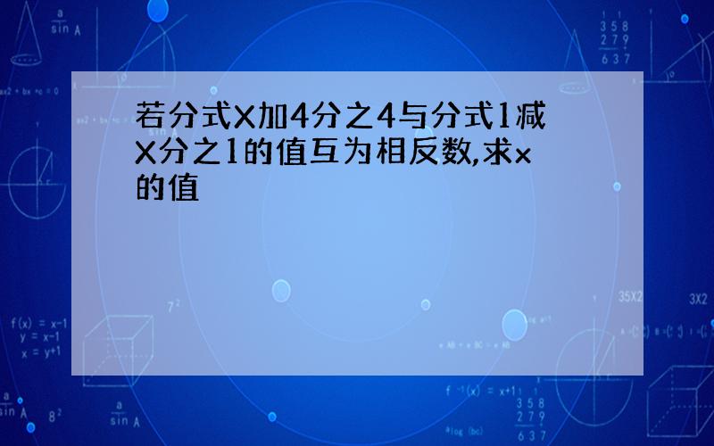 若分式X加4分之4与分式1减X分之1的值互为相反数,求x的值