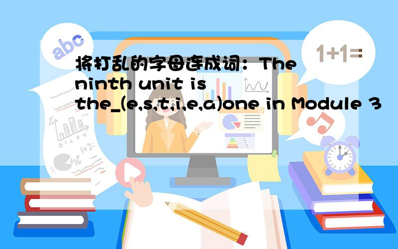 将打乱的字母连成词：The ninth unit is the_(e,s,t,i,e,a)one in Module 3