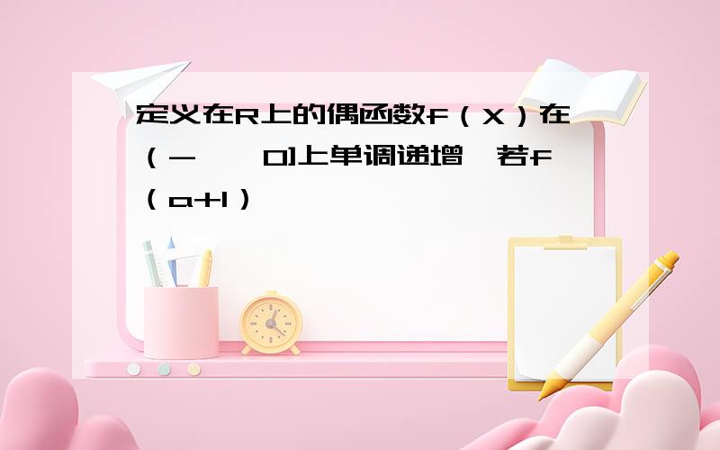 定义在R上的偶函数f（X）在（-∞,0]上单调递增,若f（a+1）