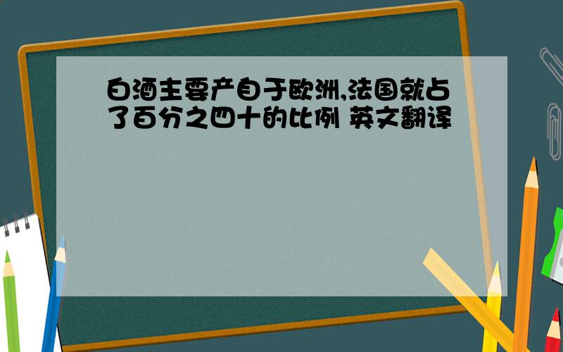 白酒主要产自于欧洲,法国就占了百分之四十的比例 英文翻译