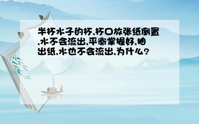 半杯水子的杯,杯口放张纸倒置,水不会流出,平衡掌握好,抽出纸,水也不会流出,为什么?