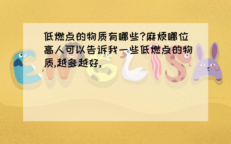 低燃点的物质有哪些?麻烦哪位高人可以告诉我一些低燃点的物质,越多越好,