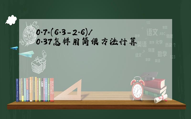 0.7*(6.3-2.6)/0.37怎样用简便方法计算