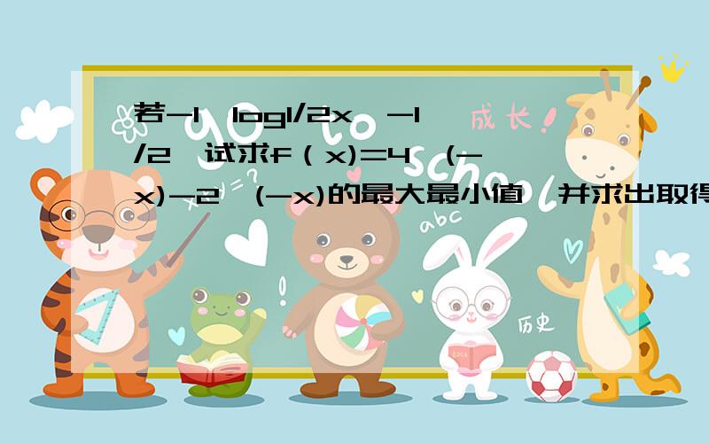 若-1≤log1/2x≤-1/2,试求f（x)=4^(-x)-2^(-x)的最大最小值,并求出取得最值时的x的值