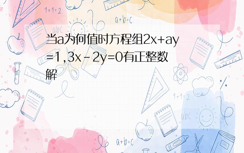 当a为何值时方程组2x+ay=1,3x-2y=0有正整数解